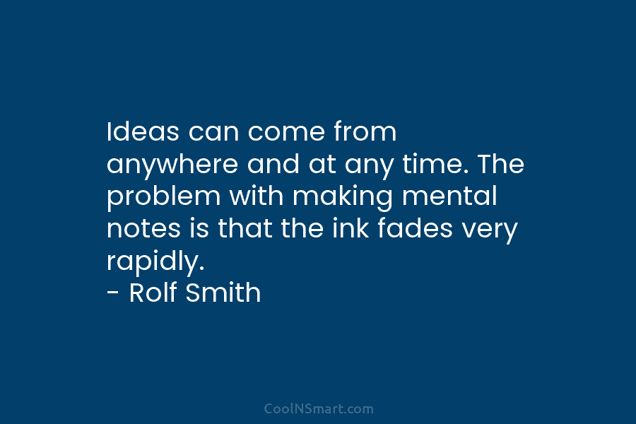 Ideas can come from anywhere and at any time. The problem with making mental notes is that the ink fades...