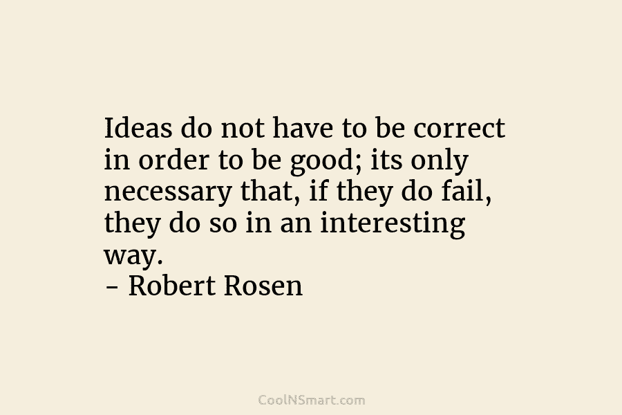 Ideas do not have to be correct in order to be good; its only necessary that, if they do fail,...