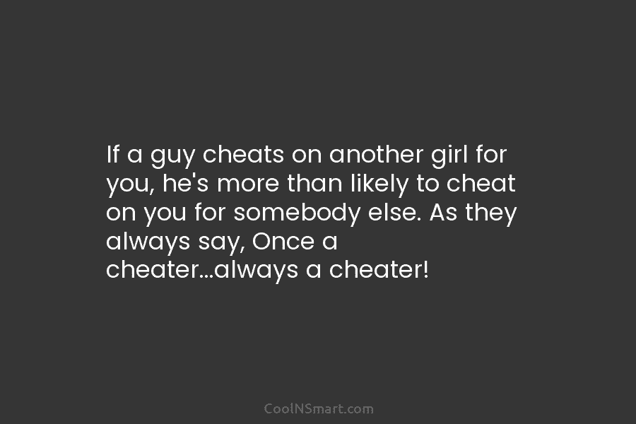 If a guy cheats on another girl for you, he’s more than likely to cheat...