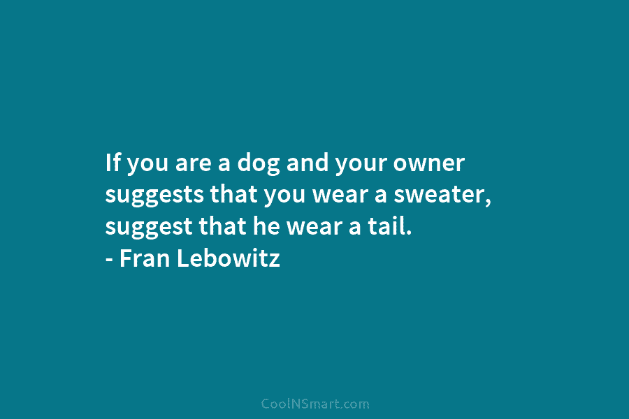 If you are a dog and your owner suggests that you wear a sweater, suggest...