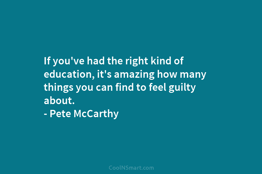 If you’ve had the right kind of education, it’s amazing how many things you can find to feel guilty about....