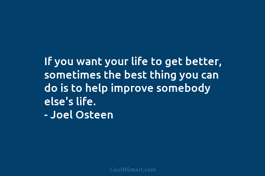 If you want your life to get better, sometimes the best thing you can do is to help improve somebody...