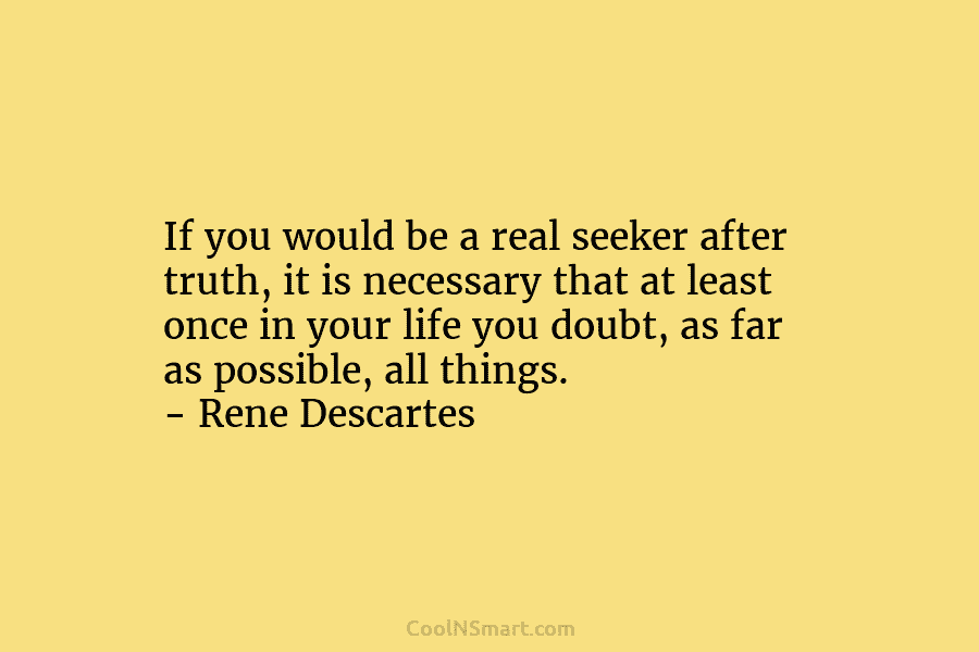 If you would be a real seeker after truth, it is necessary that at least once in your life you...