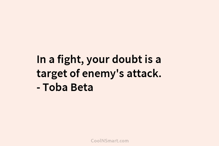 In a fight, your doubt is a target of enemy’s attack. – Toba Beta