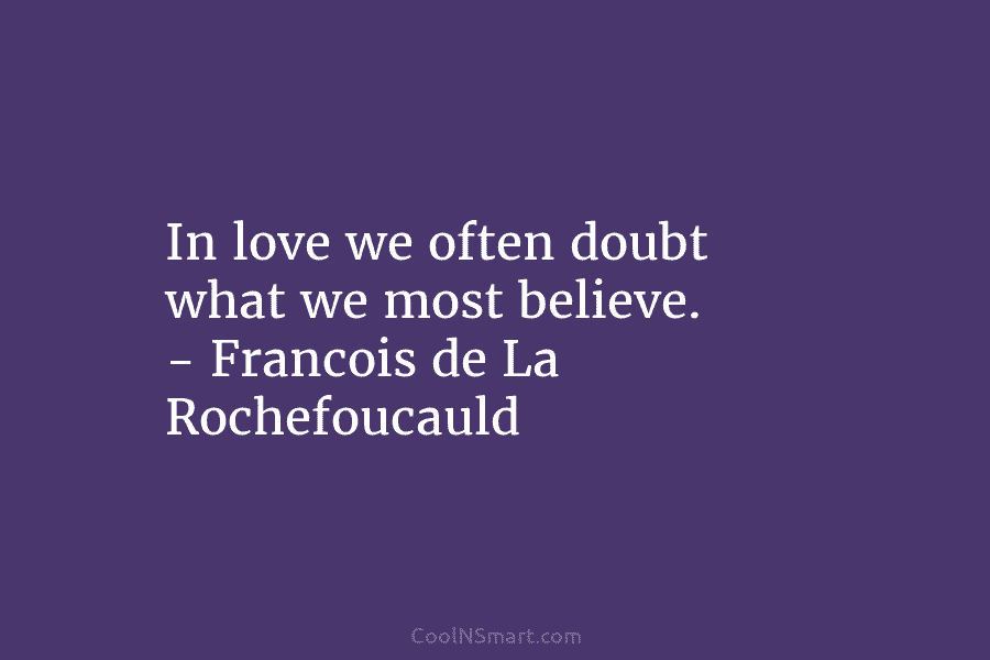 In love we often doubt what we most believe. – Francois de La Rochefoucauld