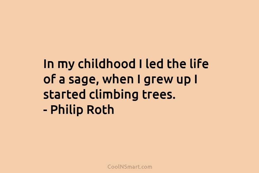 In my childhood I led the life of a sage, when I grew up I started climbing trees. – Philip...