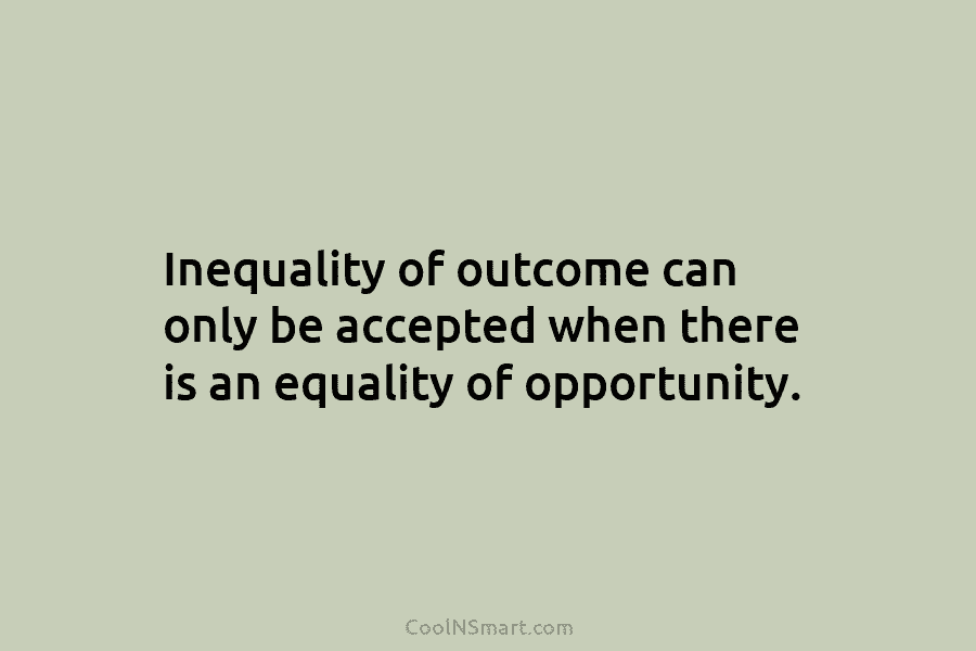 Inequality of outcome can only be accepted when there is an equality of opportunity.