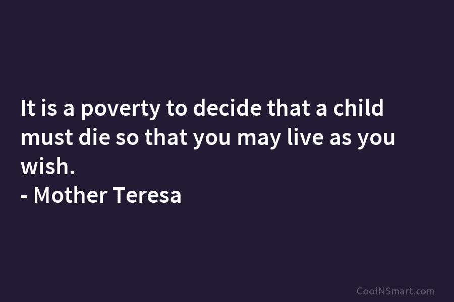It is a poverty to decide that a child must die so that you may...