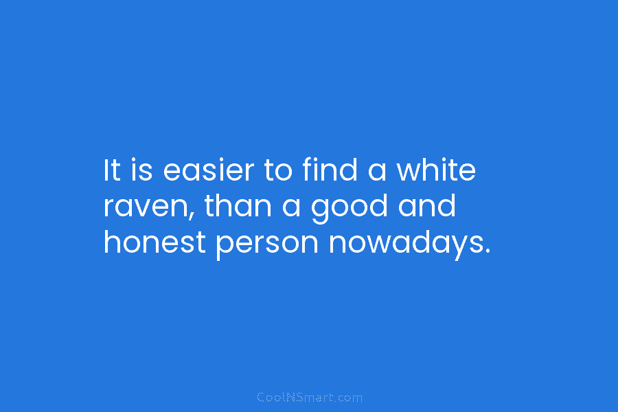 It is easier to find a white raven, than a good and honest person nowadays.