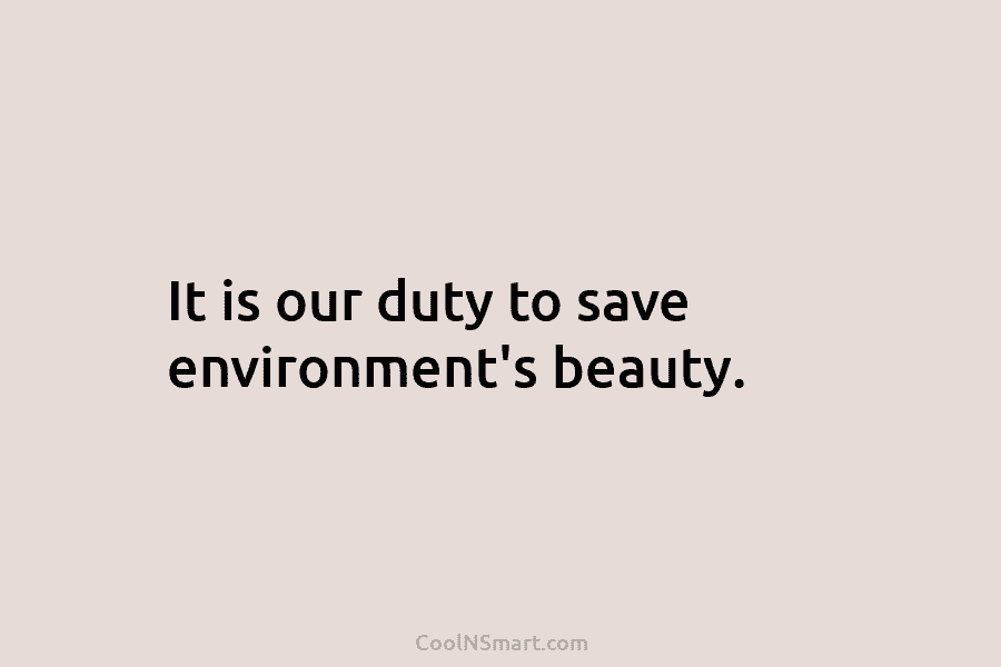 It is our duty to save environment’s beauty.