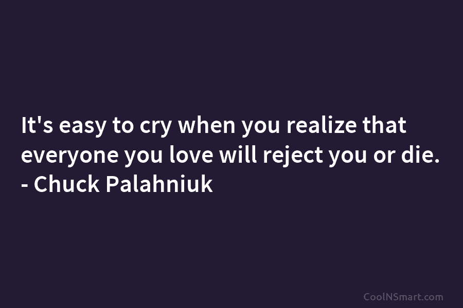 It’s easy to cry when you realize that everyone you love will reject you or...