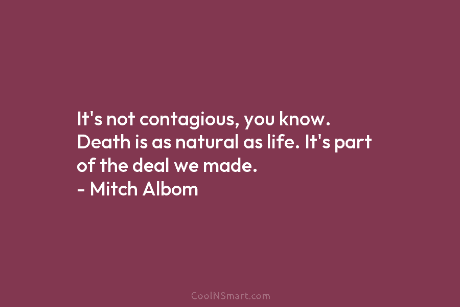 It’s not contagious, you know. Death is as natural as life. It’s part of the...