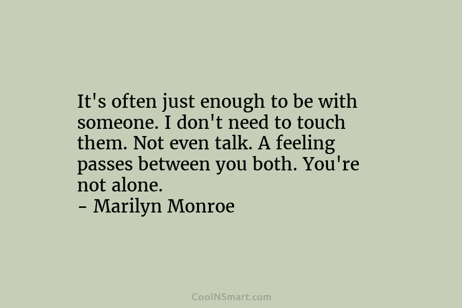 It’s often just enough to be with someone. I don’t need to touch them. Not...