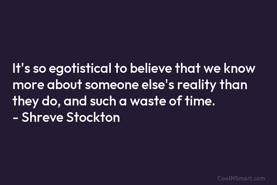It’s so egotistical to believe that we know more about someone else’s reality than they...