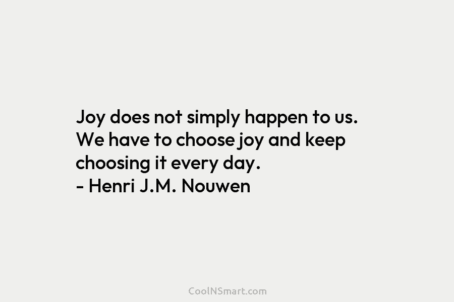 Joy does not simply happen to us. We have to choose joy and keep choosing...