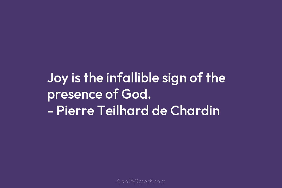 Joy is the infallible sign of the presence of God. – Pierre Teilhard de Chardin