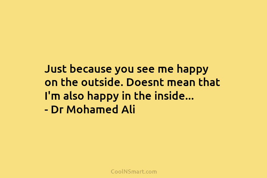Just because you see me happy on the outside. Doesnt mean that I’m also happy in the inside… – Dr...