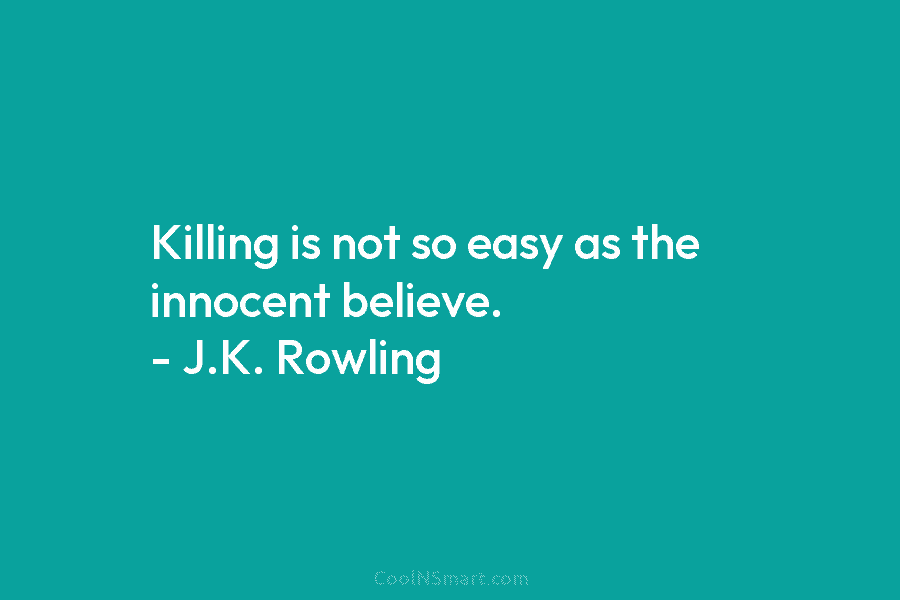 Killing is not so easy as the innocent believe. – J.K. Rowling