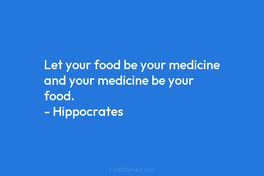 Let your food be your medicine and your medicine be your food. – Hippocrates
