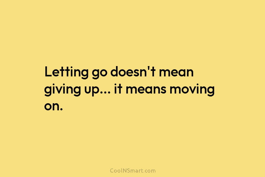 Letting go doesn’t mean giving up… it means moving on.