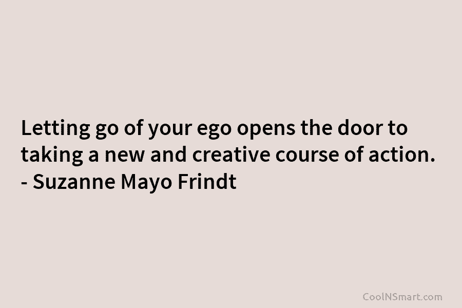 Letting go of your ego opens the door to taking a new and creative course...