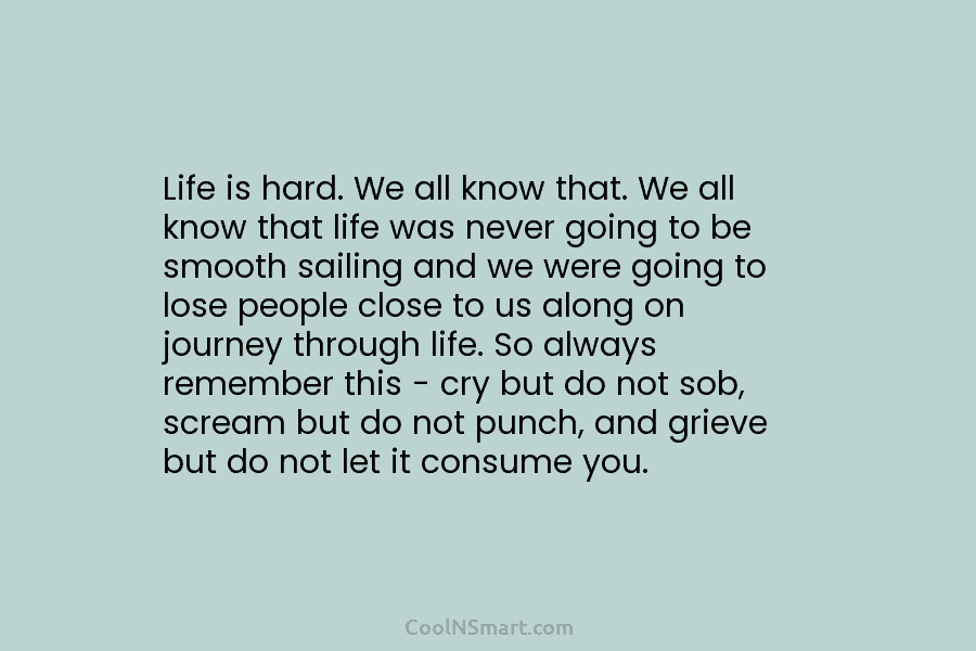 Life is hard. We all know that. We all know that life was never going to be smooth sailing and...