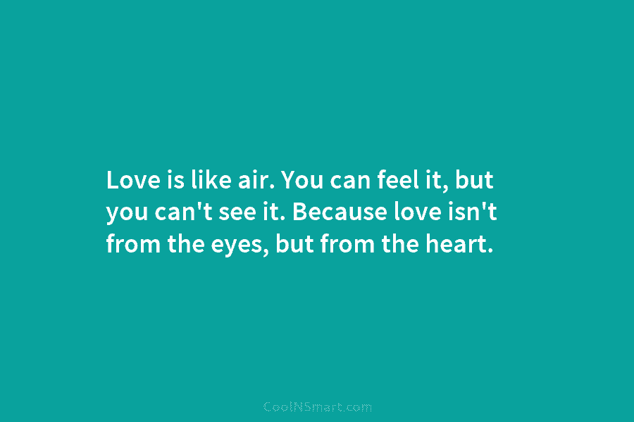 Love is like air. You can feel it, but you can’t see it. Because love isn’t from the eyes, but...