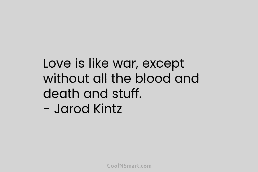 Love is like war, except without all the blood and death and stuff. – Jarod...