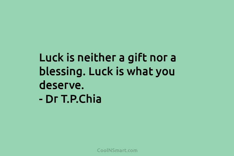 Luck is neither a gift nor a blessing. Luck is what you deserve. – Dr...