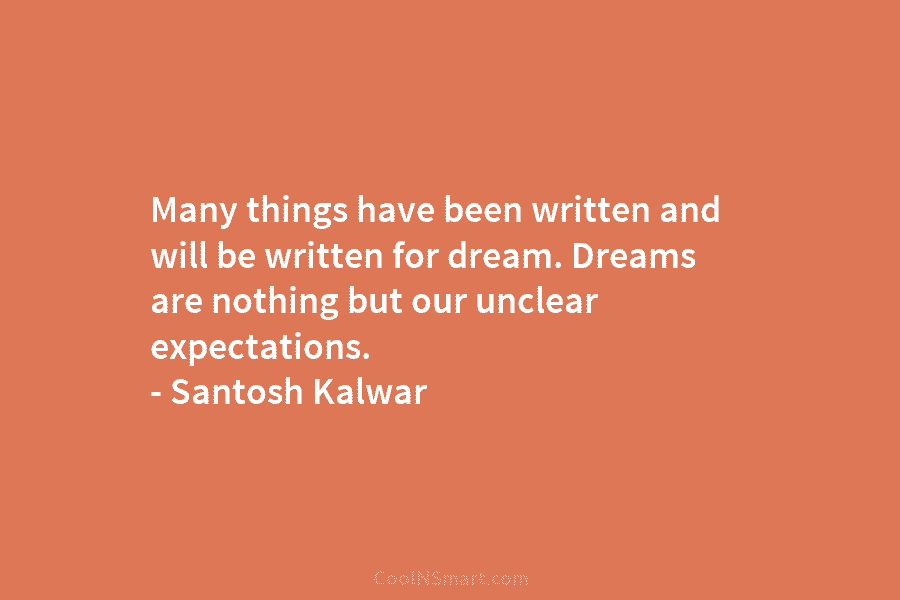 Many things have been written and will be written for dream. Dreams are nothing but our unclear expectations. – Santosh...