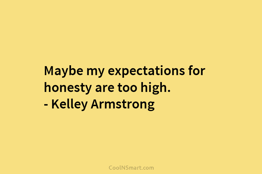 Maybe my expectations for honesty are too high. – Kelley Armstrong