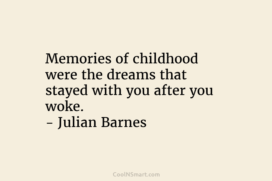Memories of childhood were the dreams that stayed with you after you woke. – Julian Barnes