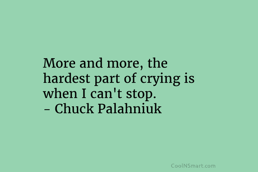 More and more, the hardest part of crying is when I can’t stop. – Chuck...
