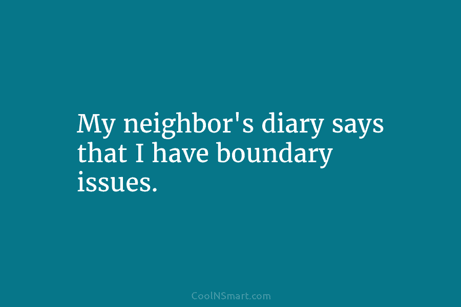 My neighbor’s diary says that I have boundary issues.