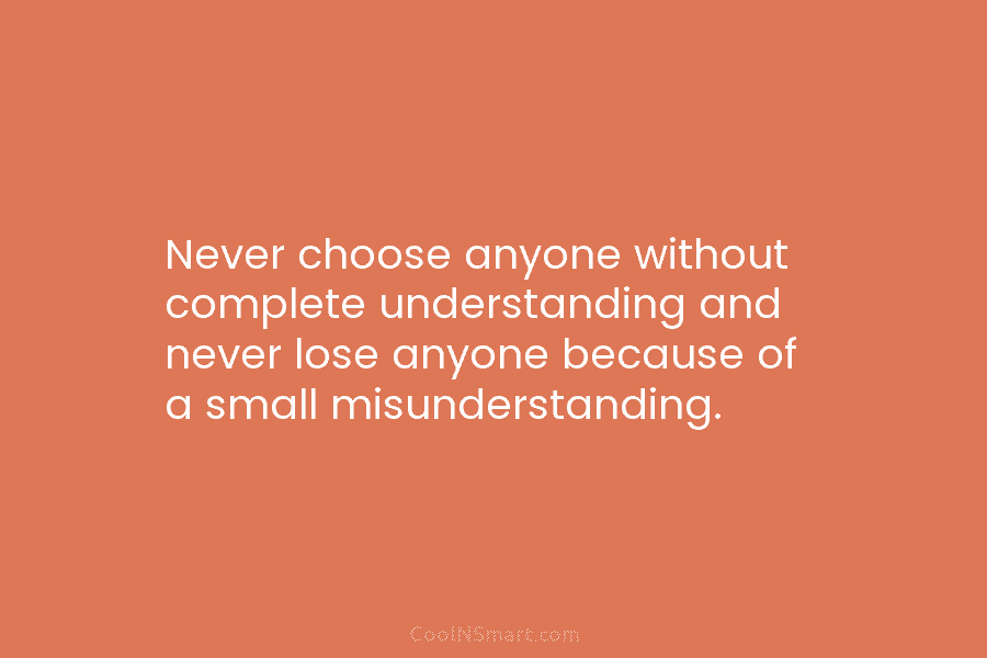Never choose anyone without complete understanding and never lose anyone because of a small misunderstanding.