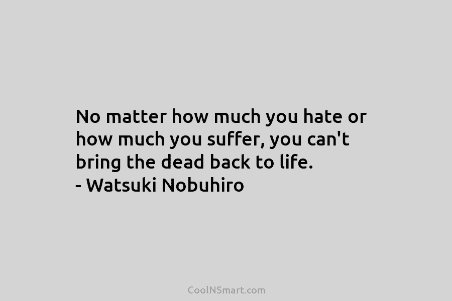 No matter how much you hate or how much you suffer, you can’t bring the dead back to life. –...