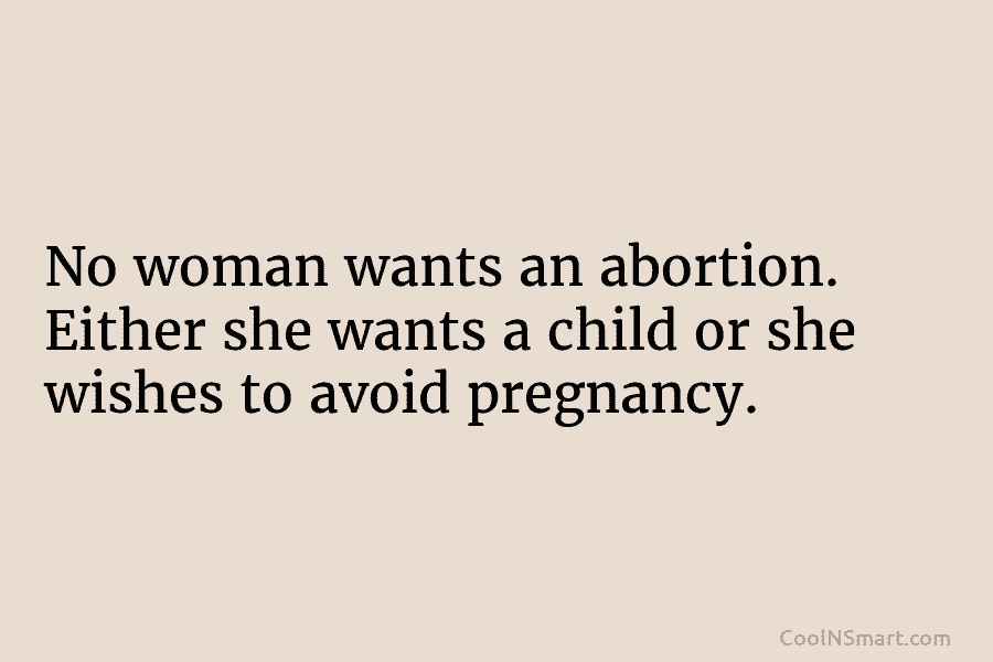 No woman wants an abortion. Either she wants a child or she wishes to avoid...
