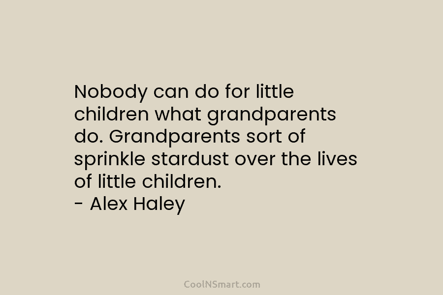 Nobody can do for little children what grandparents do. Grandparents sort of sprinkle stardust over...