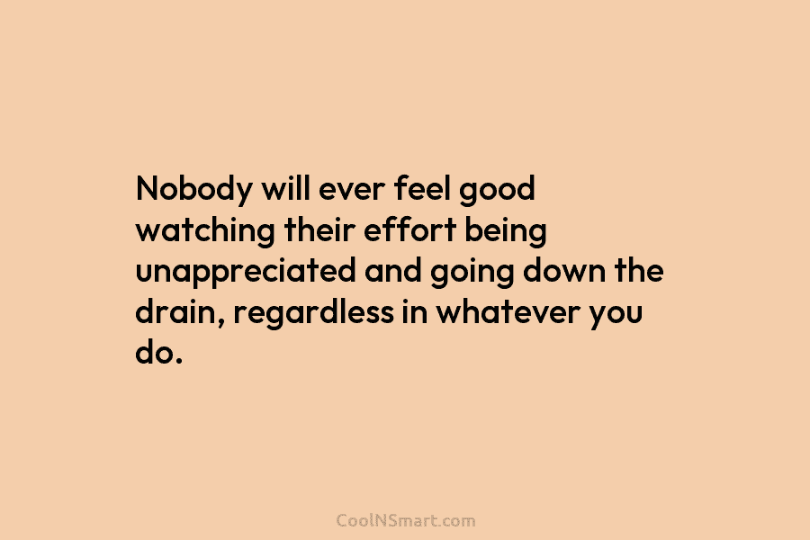 Nobody will ever feel good watching their effort being unappreciated and going down the drain,...