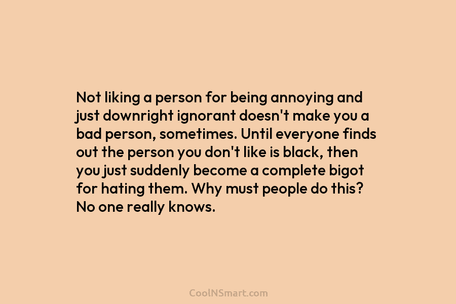 Not liking a person for being annoying and just downright ignorant doesn’t make you a...