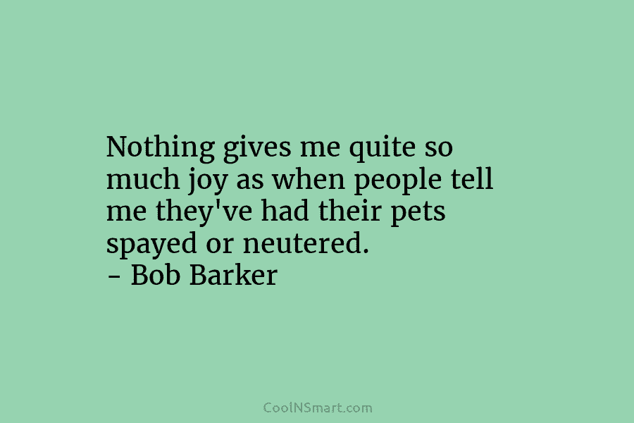 Nothing gives me quite so much joy as when people tell me they’ve had their pets spayed or neutered. –...