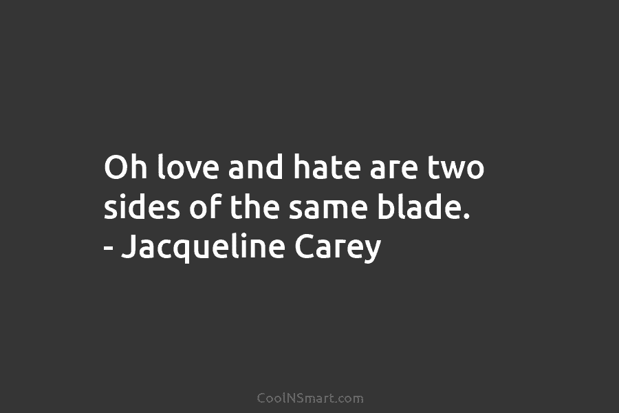 Oh love and hate are two sides of the same blade. – Jacqueline Carey