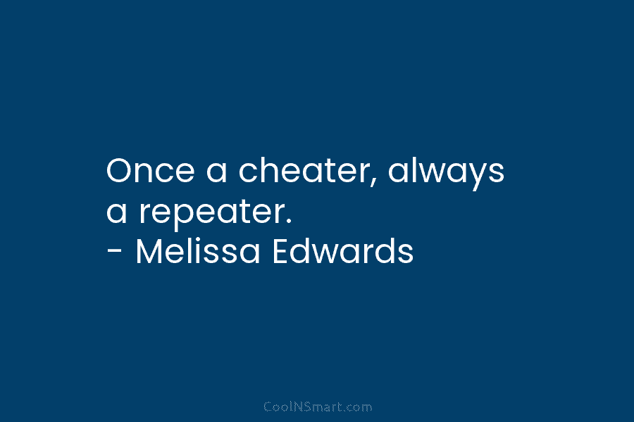 Once a cheater, always a repeater. – Melissa Edwards
