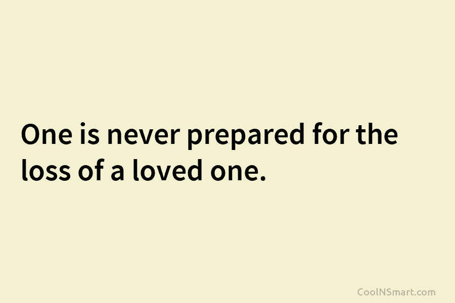 One is never prepared for the loss of a loved one.