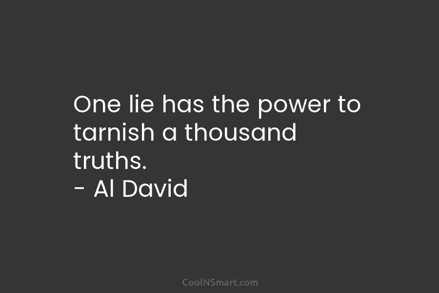 One lie has the power to tarnish a thousand truths. – Al David