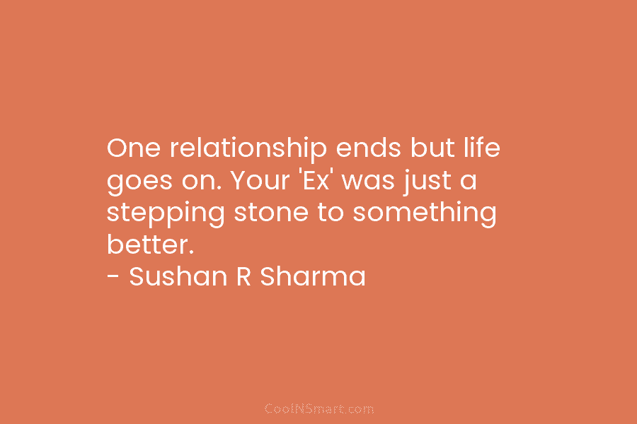 One relationship ends but life goes on. Your ‘Ex’ was just a stepping stone to...