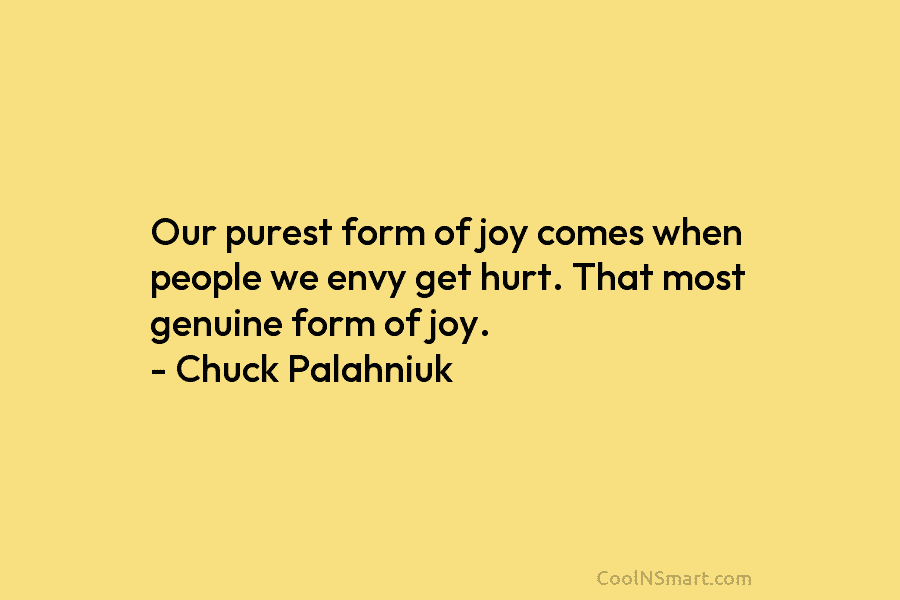 Our purest form of joy comes when people we envy get hurt. That most genuine form of joy. – Chuck...