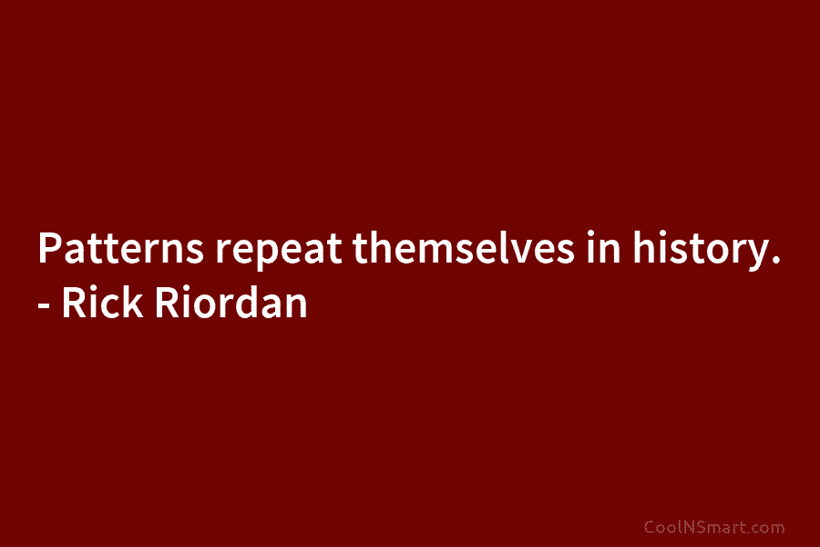 Patterns repeat themselves in history. – Rick Riordan