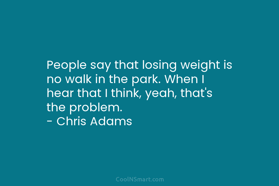 People say that losing weight is no walk in the park. When I hear that...