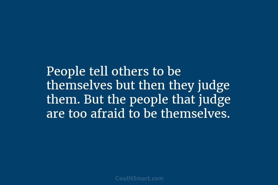 People tell others to be themselves but then they judge them. But the people that...